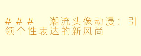 ### 潮流头像动漫：引领个性表达的新风尚