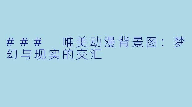 ### 唯美动漫背景图：梦幻与现实的交汇