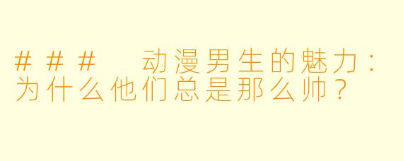 ### 动漫男生的魅力：为什么他们总是那么帅？