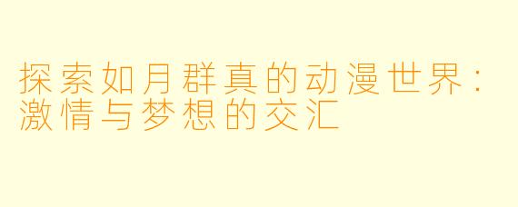 探索如月群真的动漫世界:激情与梦想的交汇