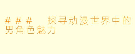 ### 探寻动漫世界中的男角色魅力