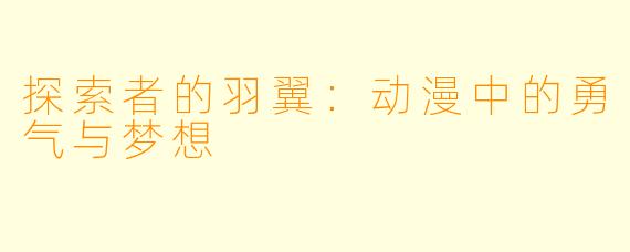 探索者的羽翼：动漫中的勇气与梦想