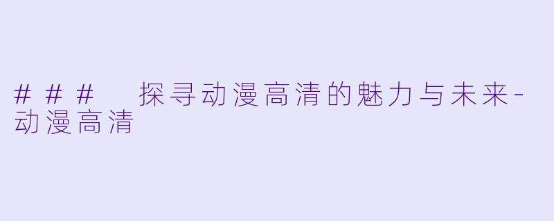 ### 探寻动漫高清的魅力与未来-动漫高清
