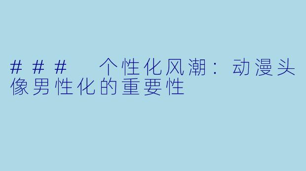 ### 个性化风潮：动漫头像男性化的重要性