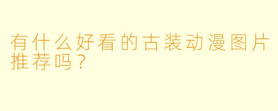 有什么好看的古装动漫图片推荐吗？  