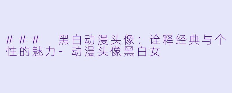 ### 黑白动漫头像:诠释经典与个性的魅力