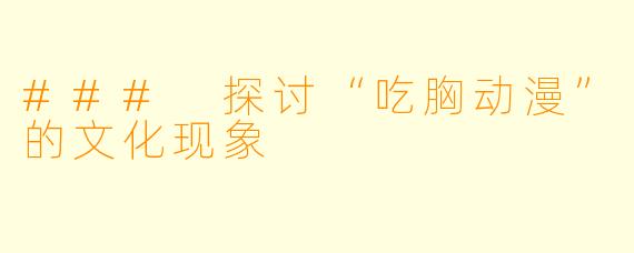 ### 探讨“吃胸动漫”的文化现象