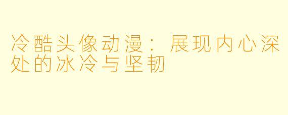 冷酷头像动漫：展现内心深处的冰冷与坚韧
