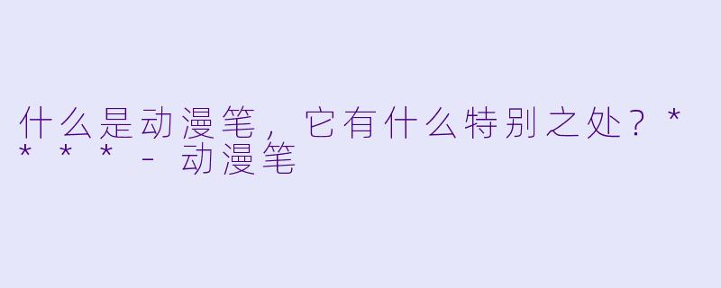 什么是动漫笔,它有什么特别之处?****