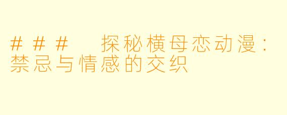 ### 探秘横母恋动漫：禁忌与情感的交织