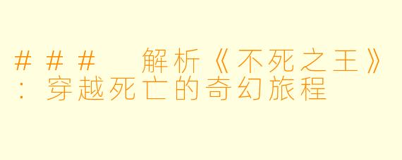 ### 解析《不死之王》：穿越死亡的奇幻旅程