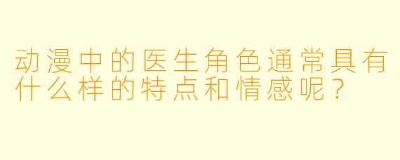 动漫中的医生角色通常具有什么样的特点和情感呢?