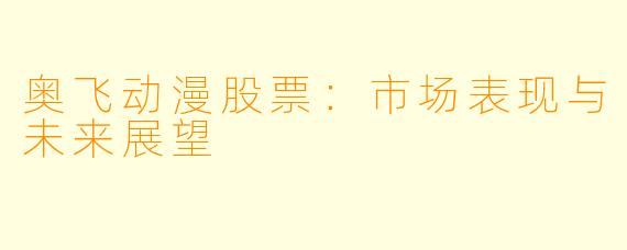 奥飞动漫股票:市场表现与未来展望
