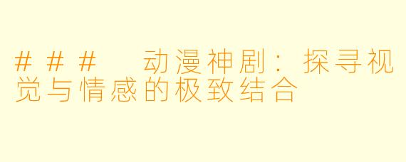 ### 动漫神剧：探寻视觉与情感的极致结合