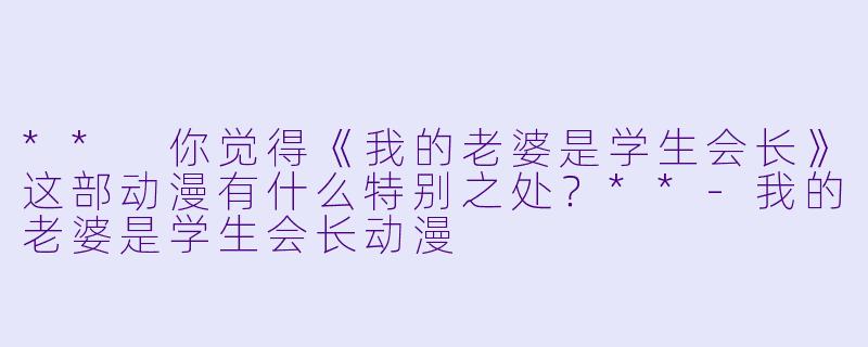 ** 你觉得《我的老婆是学生会长》这部动漫有什么特别之处?**