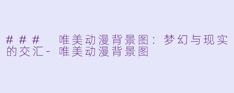 ### 唯美动漫背景图：梦幻与现实的交汇-唯美动漫背景图