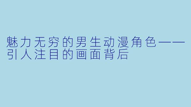 魅力无穷的男生动漫角色——引人注目的画面背后