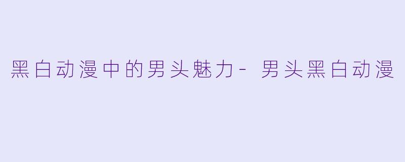 黑白动漫中的男头魅力-男头黑白动漫