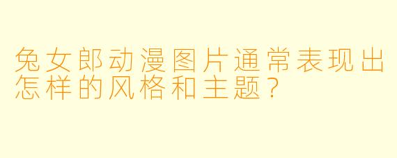 兔女郎动漫图片通常表现出怎样的风格和主题?