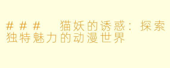 ### 猫妖的诱惑：探索独特魅力的动漫世界