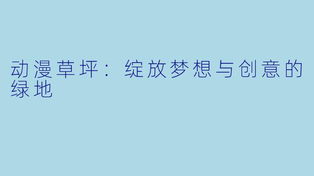 动漫草坪：绽放梦想与创意的绿地