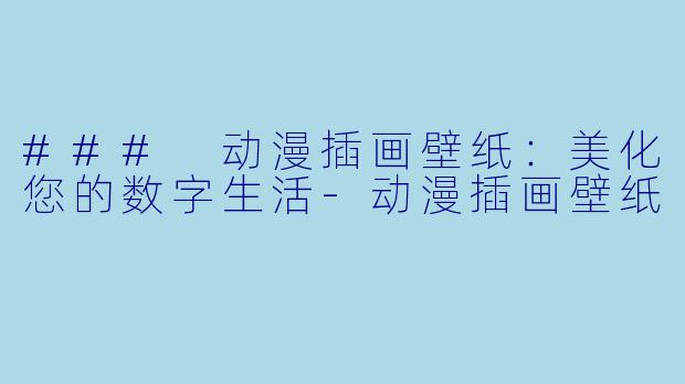 ### 动漫插画壁纸:美化您的数字生活