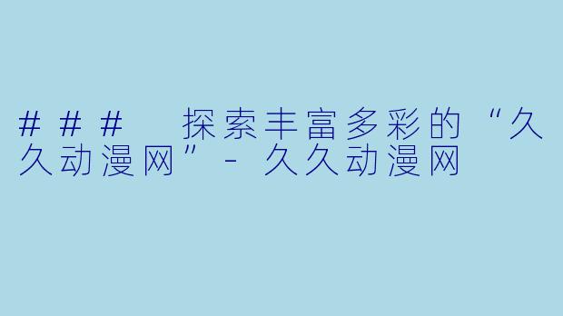 ### 探索丰富多彩的“久久动漫网”