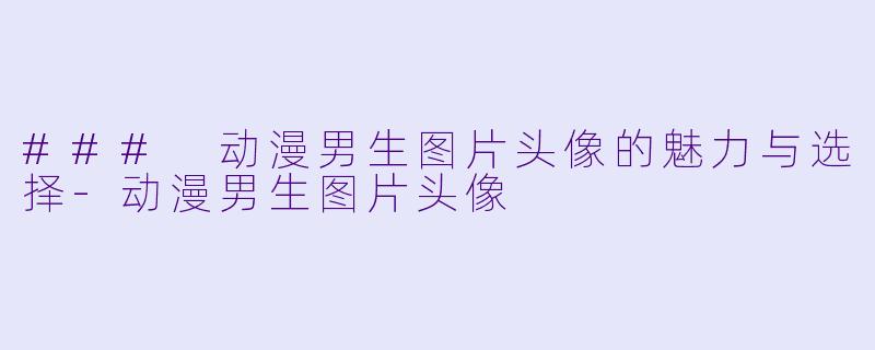 ### 动漫男生图片头像的魅力与选择-动漫男生图片头像