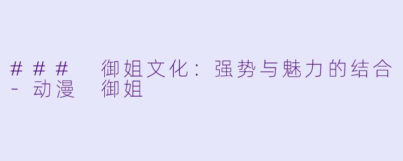 ### 御姐文化:强势与魅力的结合