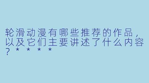 轮滑动漫有哪些推荐的作品,以及它们主要讲述了什么内容?****