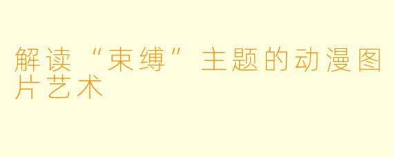 解读“束缚”主题的动漫图片艺术