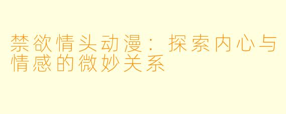 禁欲情头动漫：探索内心与情感的微妙关系