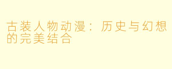 古装人物动漫：历史与幻想的完美结合
