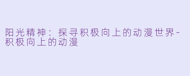 阳光精神：探寻积极向上的动漫世界-积极向上的动漫