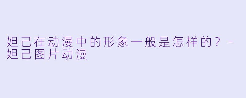 妲己在动漫中的形象一般是怎样的?