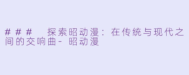 ### 探索昭动漫:在传统与现代之间的交响曲