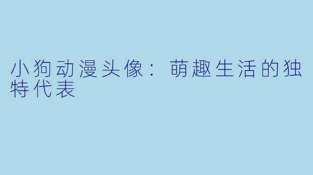 小狗动漫头像:萌趣生活的独特代表