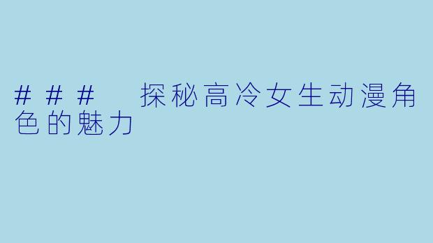 ### 探秘高冷女生动漫角色的魅力