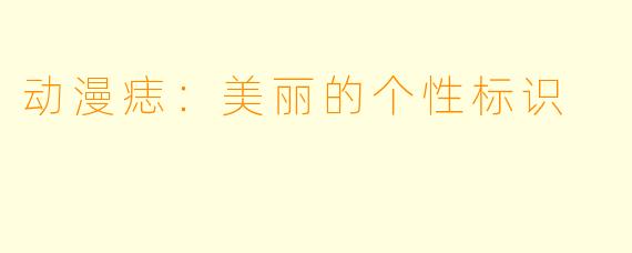 动漫痣：美丽的个性标识