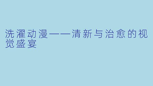 洗濯动漫——清新与治愈的视觉盛宴
