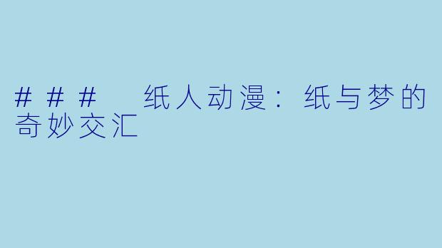 ### 纸人动漫:纸与梦的奇妙交汇