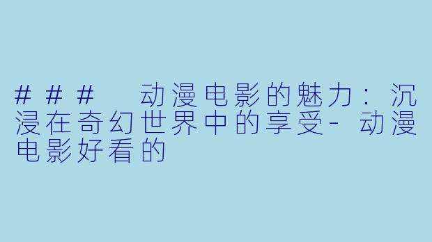 ### 动漫电影的魅力:沉浸在奇幻世界中的享受