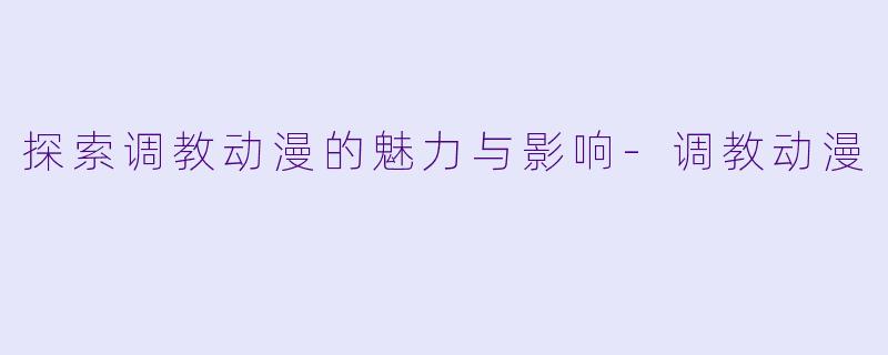 探索调教动漫的魅力与影响