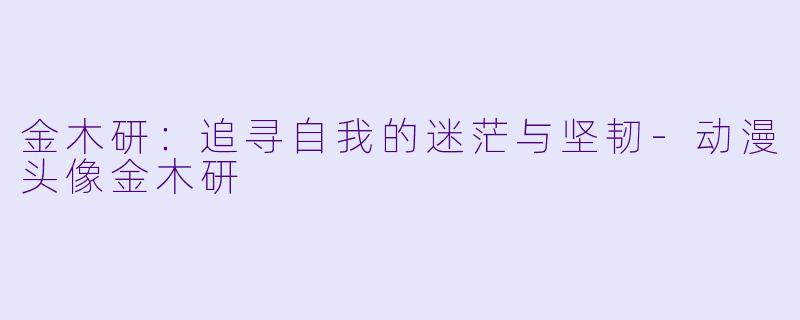 金木研:追寻自我的迷茫与坚韧