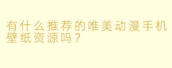 有什么推荐的唯美动漫手机壁纸资源吗?