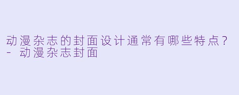 动漫杂志的封面设计通常有哪些特点?