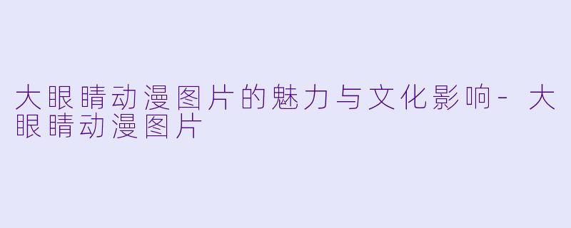 大眼睛动漫图片的魅力与文化影响-大眼睛动漫图片
