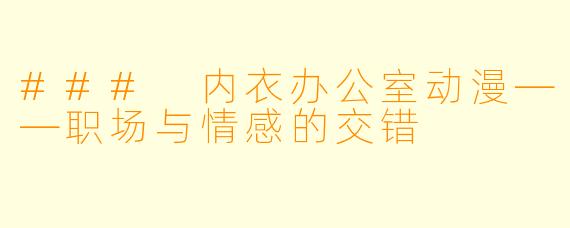 ### 内衣办公室动漫——职场与情感的交错