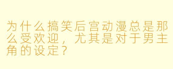 为什么搞笑后宫动漫总是那么受欢迎,尤其是对于男主角的设定?