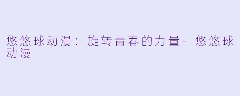 悠悠球动漫：旋转青春的力量-悠悠球动漫